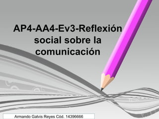 AP4-AA4-Ev3-Reflexión
social sobre la
comunicación
Armando Galvis Reyes Cód. 14396666
 