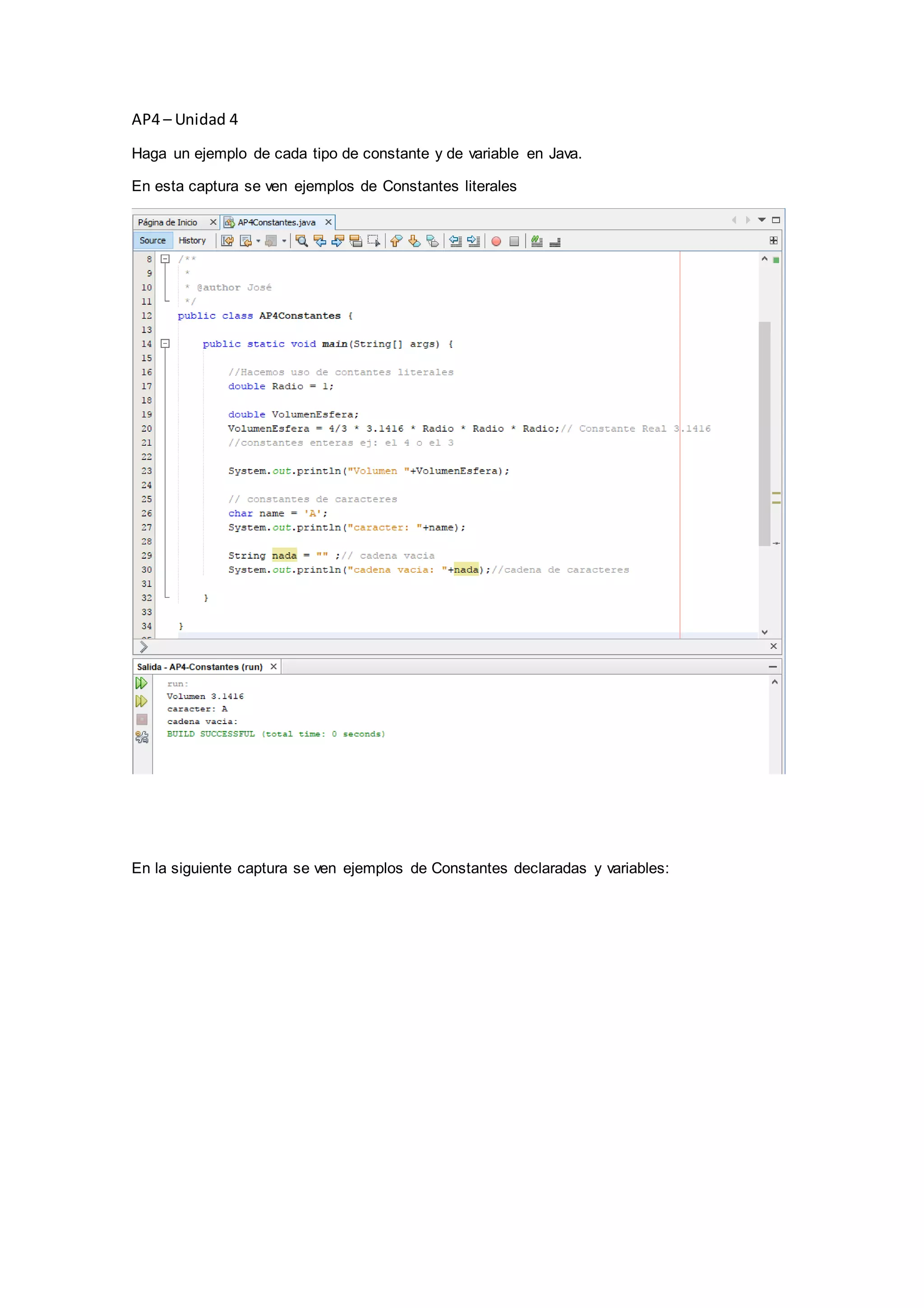 AP4 – Unidad 4
Haga un ejemplo de cada tipo de constante y de variable en Java.
En esta captura se ven ejemplos de Constantes literales
En la siguiente captura se ven ejemplos de Constantes declaradas y variables: