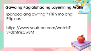 Gawaing Paglalahad ng Layunin ng Aralin
Ipanood ang awiting “ Piliin mo ang
Pilipinas”
https://www.youtube.com/watch?
v=0zhfnisCwSM
 
