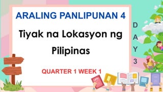 ARALING PANLIPUNAN 4
Tiyak na Lokasyon ng
Pilipinas
QUARTER 1 WEEK 1
D
A
Y
3
 