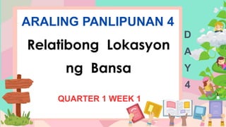 ARALING PANLIPUNAN 4
Relatibong Lokasyon
ng Bansa
QUARTER 1 WEEK 1
D
A
Y
4
 