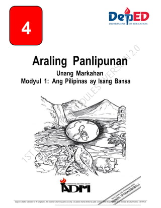 Araling Panlipunan
Unang Markahan
Modyul 1: Ang Pilipinas ay Isang Bansa
4
_______________________________________________________________________________________________________________________________________________________________
Subject to further validation for IP compliance, this material is for first quarter use only. Circulation shall be limited to public schools within the jurisdiction of the Division of Cebu Province. LR-PIPCV
1
S
T
G
E
N
E
R
A
T
I
O
N
M
O
D
U
L
E
S
-
V
E
R
S
I
O
N
2
.
0
 