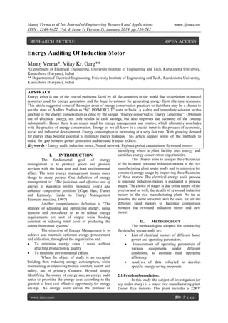 Manoj Verma et al Int. Journal of Engineering Research and Applications
ISSN : 2248-9622, Vol. 4, Issue 1( Version 1), January 2014, pp.238-242

RESEARCH ARTICLE

www.ijera.com

OPEN ACCESS

Energy Auditing Of Induction Motor
Manoj Verma*, Vijay Kr. Garg**
*(Department of Electrical Engineering, University Institute of Engineering and Tech, Kurukshetra University,
Kurukshetra (Haryana), India)
** Department of Electrical Engineering, University Institute of Engineering and Tech., Kurukshetra University,
Kurukshetra (Haryana), India)

ABSTRACT
Energy crisis is one of the crucial problems faced by all the countries in the world due to depletion in natural
resources used for energy generation and the huge investment for generating energy from alternate resources.
This article suggested some of the major areas of energy conservation practices so that there may be a chance to
see the state of Andhra Pradesh as “NO POWERCUT” state in India. A viable and immediate solution in this
juncture is the energy conservation as cited by the slogan “Energy conserved is Energy Generated”. Optimum
use of electrical energy, not only results in cash savings, but also improves the economy of the country
substantially. Hence there is an urgent need for energy management and control, which ultimately concludes
with the practice of energy conservation. Energy as we all know is a crucial input in the process of economic,
social and industrial development. Energy consumption is increasing at a very fast rate. With growing demand
for energy ithas become essential to minimize energy leakages. This article suggest some of the methods to
make the gap between power generation and demand is equal to Zero.
Keywords - Energy audit, induction motor, Neural network, Payback period calculations, Rewound motors
identifying where a plant facility uses energy and
identifies energy conservation opportunities.
I.
INTRODUCTION
This chapter aims to analyze the efficiencies
The
fundamental
goal
of
energy
of the in-house rewound induction motors in the rice
management is to produce goods and provide
manufacturing plant under study and to minimize (or
services with the least cost and least environmental
conserve) energy usage by improving the efficiencies
effect. The term energy management means many
of these motors. The electrical energy audit process
things to many people. One definition of energy
in rewound induction motors is evaluated in process
management is: “The judicious and effective use of
stages. The choice of stages is due to the nature of the
energy to maximize profits (minimize costs) and
process and as well, the details of rewound induction
enhance competitive positions”(Cape Hart, Turner
motors in the rice manufacturing plant. As far as
and Kennedy, Guide to Energy Management
possible the same structure will be used for all the
Fairmont press inc. 1997)
different rated motors to facilitate comparison
Another comprehensive definition is “The
between the rewound induction motor and new
strategy of adjusting and optimizing energy, using
motor.
systems and procedures so as to reduce energy
requirements per unit of output while holding
constant or reducing total costs of producing the
II.
METHODOLOGY
output from these systems”
The methodologies adopted for conducting
The objective of Energy Management is to
the detailed energy audit are:
achieve and maintain optimum energy procurement
 List of electrical motors of different horse
and utilisation, throughout the organization and:
power and operating parameters.
 To minimise energy costs / waste without

Measurement of operating parameters of
affecting production & quality
various
equipments
under
different
 To minimise environmental effects.
conditions, to estimate their operating
When the object of study is an occupied
efficiency.
building then reducing energy consumption, while
 Analysis of data collected to develop
maintaining or improving human comfort, health and
specific energy saving proposals.
safety, are of primary Concern. Beyond simply
identifying the source of energy use, an energy audit
2.1 Problem formulation:
seeks to prioritize the energy uses according to the
In this study the subject of investigation (or
greatest to least cost effective opportunity for energy
say under study) is a major rice manufacturing plant
savings. An energy audit serves the purpose of
Dunar Rice industry This plant includes a 22KV
www.ijera.com

238 | P a g e

 