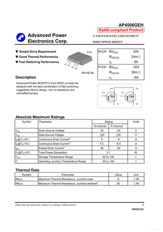Advanced Power N AND P-CHANNEL ENHANCEMENT
Electronics Corp. MODE POWER MOSFET
▼ Simple Drive Requirement N-CH BVDSS 30V
▼ Good Thermal Performance RDS(ON) 24mΩ
▼ Fast Switching Performance ID 9A
P-CH BVDSS -30V
RDS(ON) 36mΩ
Description ID -8A
Absolute Maximum Ratings
Symbol Parameter Rating Units
N-channel P-channel
VDS Drain-Source Voltage 30 -30 V
VGS Gate-Source Voltage +20 +20 V
ID@TA=25℃ Continuous Drain Current3
9 -8 A
ID@TA=70℃ Continuous Drain Current
3
7.2 -6.4 A
IDM Pulsed Drain Current
1
50 -50 A
PD@TA=25℃ Total Power Dissipation 3.1 W
TSTG Storage Temperature Range -55 to 150 ℃
TJ Operating Junction Temperature Range -55 to 150 ℃
Symbol Value Unit
Rthj-c Maximum Thermal Resistance, Junction-case 8 ℃/W
Rthj-a Maximum Thermal Resistance, Junction-ambient
3
40 ℃/W
Data and specifications subject to change without notice
200902103
Parameter
1
Thermal Data
AP4506GEH
RoHS-compliant Product
Advanced Power MOSFETs from APEC provide the
designer with the best combination of fast switching,
ruggedized device design, low on-resistance and
cost-effectiveness.
S1
TO-252-4L
G1
S2
G2
D1/D2
S1
G1
D1
S2
G2
D2
Free Datasheet http://www.Datasheet-PDF.com/
 