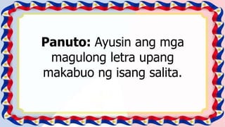 Panuto: Ayusin ang mga
magulong letra upang
makabuo ng isang salita.
 