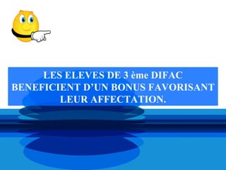 LES ELEVES DE 3 ème DIFAC
BENEFICIENT D’UN BONUS FAVORISANT
        LEUR AFFECTATION.
 