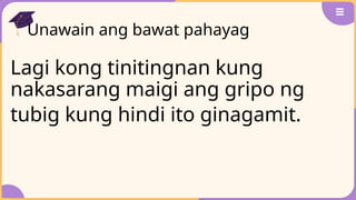 Unawain ang bawat pahayag
Lagi kong tinitingnan kung
nakasarang maigi ang gripo ng
tubig kung hindi ito ginagamit.
 
