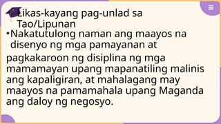 Likas-kayang pag-unlad sa
Tao/Lipunan
•Nakatutulong naman ang maayos na
disenyo ng mga pamayanan at
pagkakaroon ng disiplina ng mga
mamamayan upang mapanatiling malinis
ang kapaligiran, at mahalagang may
maayos na pamamahala upang Maganda
ang daloy ng negosyo.
 