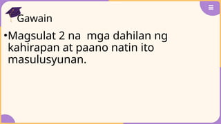 Gawain
•Magsulat 2 na mga dahilan ng
kahirapan at paano natin ito
masulusyunan.
 