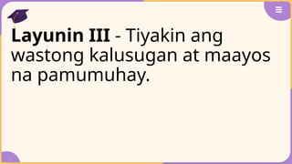 Layunin III - Tiyakin ang
wastong kalusugan at maayos
na pamumuhay.
 