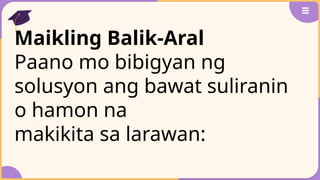 Maikling Balik-Aral
Paano mo bibigyan ng
solusyon ang bawat suliranin
o hamon na
makikita sa larawan:
 