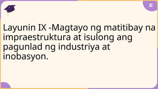Layunin IX -Magtayo ng matitibay na
impraestruktura at isulong ang
pagunlad ng industriya at
inobasyon.
 