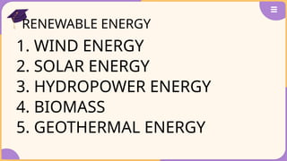 RENEWABLE ENERGY
1. WIND ENERGY
2. SOLAR ENERGY
3. HYDROPOWER ENERGY
4. BIOMASS
5. GEOTHERMAL ENERGY
 