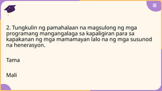 2. Tungkulin ng pamahalaan na magsulong ng mga
programang mangangalaga sa kapaligiran para sa
kapakanan ng mga mamamayan lalo na ng mga susunod
na henerasyon.
Tama
Mali
 