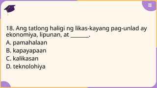 18. Ang tatlong haligi ng likas-kayang pag-unlad ay
ekonomiya, lipunan, at _______.
A. pamahalaan
B. kapayapaan
C. kalikasan
D. teknolohiya
 