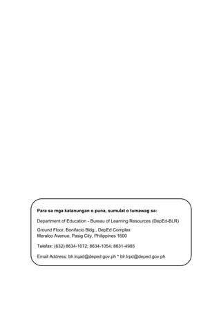 30 CO_Q1_AralingPanlipunan_Modyul5
Para sa mga katanungan o puna, sumulat o tumawag sa:
Department of Education - Bureau of Learning Resources (DepEd-BLR)
Ground Floor, Bonifacio Bldg., DepEd Complex
Meralco Avenue, Pasig City, Philippines 1600
Telefax: (632) 8634-1072; 8634-1054; 8631-4985
Email Address: blr.lrqad@deped.gov.ph * blr.lrpd@deped.gov.ph
 