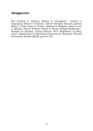19
Sanggunian
Ma. Corazon V. Adriano, Marian A. Caampued, Charity A.
Capunitan, Walter F. Galarosa, Noel P. Miranda, Emily R. Quintos
Belen P. Dado, Ruth A. Gozun, Rodante S. Magsino, Maria Lucia
L. Manalo, Jose B. Nabaza, Evelyn P. Naval, Araling Panlipunan –
Ikaapat na Baitang, Unang Edisyon 2015 Kagamitan ng Mag-
aaral, Department of Education-Instructional Materials Council
Secretariat (DepEd-IMCS), pp.164-170
 
