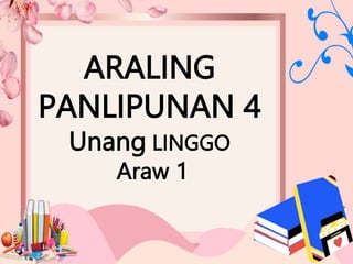 ARALING
PANLIPUNAN 4
Unang LINGGO
Araw 1
 