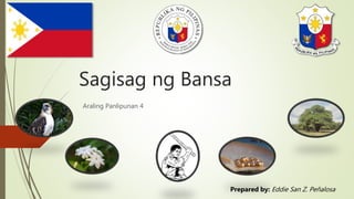 Sagisag ng Bansa
Araling Panlipunan 4
Prepared by: Eddie San Z. Peñalosa
 