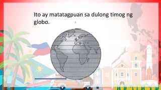 Ito ay matatagpuan sa dulong timog ng
globo.
 