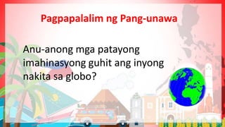 Pagpapalalim ng Pang-unawa
Anu-anong mga patayong
imahinasyong guhit ang inyong
nakita sa globo?
 