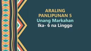 ARALING
PANLIPUNAN 5
Unang Markahan
Ika- 6 na Linggo
 