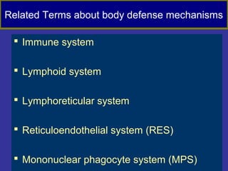 Related Terms about body defense mechanisms
 Immune system
 Lymphoid system
 Lymphoreticular system
 Reticuloendothelial system (RES)
 Mononuclear phagocyte system (MPS)
 