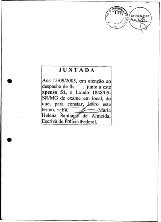 JUNTADA
Aos 15/09/2005, em atenção ao
despacho de fls. , junto a este
apenso 51, o Laudo 1848105-
SRMG de exame em local, do
 