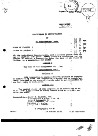 -..<

 STATE OP FLORIDA
                                                                          32.
                                                                          $5     -
                                                                                 I    e=-
                                                                                      b

 c o m   OF B O
             R-
                          )
                                                                    .
                                                                    -
                                                                     .
                                                                          m -.n a
                                                                          - .
                                                                           ., . .
                                                                          r .., , x
                                                                                 -    rn
                                                                          u.L N
                                                                          -7>
                                                                          =.-i   W
                                                                                      c2    .
                                                                          -v
 WE, the 4 r h i g n e d 1ncorpprat{zs, each a natural peracm ovek a e
 age o£ eighteFn ( 1 6 ) years, he,reby aaaociate themeelvem for the
 purpose gn.af.
          of            a corporatS?n .under the l a w w of the scate of
                                                              ..
 Florida, as a corperation for Smfit.                               -
                                                                    -
                                                                    -

                                                                    -.
             hein na me       of the 'Corporation shall be:         -




            TU$  corporation is oiganised for the purpose       engaghg
  in transmitcing fuads. The Corp~rpracianis authorized to conducc any
  lawful busineqs in the State of/Florida w h i c h is not probibited by
i any law, rulej or regulation. ,                            --
                                                             -
               .   .                                          -
                                                              -     ..
                                                                    .
                                                                    -
                                      &RqCLE IIZ              . .
                                                                    -
      The capiial stock of this corporation í ç authorized to be
 as follows: AAQL2 shareg of votiag common stock at $ 1 - 0 0 par
 ~ l u per s W e .
       e

 Pr~varedbv ; E
             :-         C . ScutillQ, CPA
             . G / O S c i l t i l l o h Blake, CPA. PA .           -
               9000 N University Dr.                                 .
             .Fart Lauderdale, iPL 33321
                                                                    -
                                                                    -
                                                                    3 '
                                                                    -
                                                                    -.
                                                                    ..
                                                                     -
 