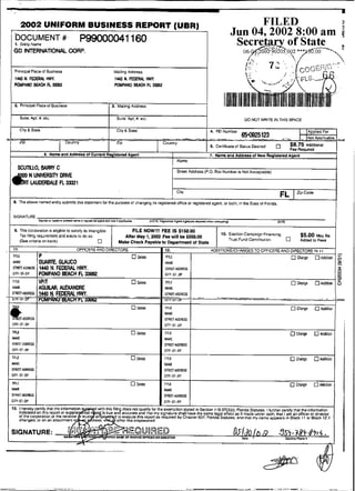 2002 UNIFORM BUSINESS REPORT (UBR)                                                                                                                     FILED         2
 r                                                                                                                                                          Jun 04,2002 8:00 am g
     bOCuMENT#
      I Ent~ly
             Name
                                                  P99000041160                                                                                               Secretaq of State
     GD INTERNATIONAL CORP                                                                                                                                            06-&%&05
                                                                                                                                                                        i
                                                                                                                                                                                            002
                                                                                                                                                                                                 -
                                                                                                                                                                                                     **~';Ls~.ÕÕ~'
                                                                                                                                                                                                      9
                                                                                                                                                                                                                0
                                                                                                                                                                                                                             i
                                                                                                                                                                                                                              -
                                                                                                                                                                       Ei.                                                    '*.

      Principal Place 01 Buainess                                          Mailing Addiess
     1W N NWDWL t .
                  W                                                        1 4 4 H FEDERAL MVY.
     WMPW BEACH H 33352                                                    WMPANO BUCH FL 330S2


 -
     2. Principal Place o1 Eusness                                        3. Maiiing Address
                                                                      I
           Suite. Apt. X. elc.                                              Suite Apt.,U. stc.                                                                        DO NOT WRITE IN THIS SPACE
 i
           Clty 8 Stste                                                     City & Stale                                                       4. FEI Nurnber                                             I~pplied
                                                                                                                                                                                                                 For
%-
                                                                                                           -_    -.          A          --                        650925123
                                                                                                                                                                . .. --                .                  I~ot~pplicable.,
         t i ~                                                                                             Country
                                                                                                                                               5. Certificate ot Starus Desired                 $8.75
                                                                                                                                                                                            Addiaonai
                                                                                                                                                                                     Fee Reguirod
                          6. Nsme end Addiass 01 CurmnI Reglsteied Agant                                            I                          7. N m Iind Addmss of Nevr ReglsDred Agsnt
                                                                                                                                                   B
                                                                                                                    I    Name
        SCUTILLO, BARRY C
                                                                                                                         Street Addrers IP.0. Box Numbei is Not Acceptable)
                N UNMASIPI D R M
                LAUDERDALEn33321
                                                                                                                         Cily                                                         FL         I   ZpCde

     & Ths above named enlity submits Uiis statemenl for Ihe purpose of changing its reglstered affice Or ragislared agent. or both. in the State o1 Florida.


     SIGNATURE
                       ~ Y r o , I y ~ o ~ p m e d n a m ) o f r ~ i * r d a g e ~ i n e u U I ~ ~ (NOTE: P W -
                                                                                                    ~ .                                            rmiwaflc~)
                                                                                                                        A g C N s l ~ I U ~ I ~ q M M ~ n                             DT
                                                                                                                                                                                       AE

     S. This corparatian is eligible to oatisfy its Intangible                     flLE NOW!!! FEE IS $150.00
                                                                                                                                                      10. Eieclion Campaign Fimnclng                  $5.00 May Be
        Tax filing requrement and eiects li da sa.                             Aiter May 1,2002 Fee wlll be S550.00
        (See criteria on back)                           •                   Make Check Payable to Department of State
                                                                                                                                                          Trust Fund Conlributoo.           •         A d d d to Fses
                                                                1                                                                                I
     11.
     IIlLi      P
                                                 OFFICERS AND DIRECTORS                                      12.                               ADDITIONSICHANGESTD OFFICERSAND DIRECTORS IN I 1
                                                                                                                                                                                                               •
                                                                                                                                                                                                                             -
     NAME       DUARTE, GLAUCO
                                                                                           klde              BTLE
                                                                                                             NIME
                                                                                                                                                                                                     Chdnge        AMilion
                                                                                                                                                                                                                             5
                                                                                                                                                                                                                             o>
     ~ ~ & E T M J ~ S FEDERAL HWY.
                1440 N.                                                                                      STRI~TMIICS~                                                                                                    s



- -srmaoourss. 1440.~.@-I-Y_~
   c i 1 Y : L r : I I P ~                                       - ~
                                                                                          - -
                                                                                           -SrnEFIbDDRES
                                                                                            clwm-                                   .   -.         --                             -        ..
                                                                                                                                                                                            .,                     ~- - -
                                                                                      •    Oelele            T
                                                                                                             L
                                                                                                             IE                                                                                 O Chwe         O Addilioo
                                                                                                             W E
                                                                                                             STREETADDRESS
 