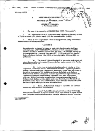 2                                             wcre E e wirh the Sccmary of Statc
                  The Corpmation's Articles of Inc~qaation     ld
    ofFiorida on May 6,1999 dfectivc May 1.1999, and mended on May 12,2003.

        3.      Artic1.e!ofthc Corpation's Ariiclea of Incorporaiion ís @by a m 4 and
                         J   I
    mwed to read ùiis enürcty as foiiowa:
                    t




*         The total n u m k ofshares af & i af smcX which the Ccrporation shall havc
           uhrt o
                                             i
                                           clas&es
          a t o i y t issua i$ mFPr ONETfiOUSAND s h m oistock consisiing of: ONE
          THOUSAND (1,000) shares o Common Srock, par d w $1.00 per sm mdùing d c
                                        f                                    h            i
          holdtrs rhereof t one (1) vote pershárc; a FBTY THOUSAND (50,000) share6 of
                           o                       &
          Series A PrcEnrd Stvck, par vduc $10.00 per sham. h a h g che foiiowing n&ts and
          pnf~ccs:

                        (a)      Thc Scrics A Prefared Stock shall bc non-voiing s e -pt,      and
          amly t the exteni, its vote is rrqakcd for am>roval ofany mat[u pwsuanc to thC Florida
                o
          Busims Corpmtion Act.

                        @)    h rhe event ofany dissolurion. Iiquidation or winding up ofthe
          Cmporatiori, & Share of S&        A Prefcrred Stock shdi have a Iiquidaticmprefenmce
          ovesthe Common Stockof thc Corporation oftm dolIars ( 1 ) share, and except for
                                                                    $ 0 pcr
          the nght t thc payment of this liq-on
                    o                               pmfmna. rhc holdms o thc $cries A
                                                                             f
          Rcfmrcd Stack shdl not participac iri or receive any &stribution or payaient fmm thc
          Carporaton i w e c t ofshans of Sai- A P r c f d Stock upon liquidabon or
                       n
          othenvisc. WithouK liminngibe g d t y of the fortgoing smtencc, tht Seris A
          Preferrui SI& shail not h v e the ri@ t d v e any âividends,e m if divide& are
                                                 o

*         declarei or paid i respect ofthe CMlmon St& unless and to Z extent that dividends



                 r
                       (c)
                            n
          are spociâcally dccl& upon the Seria A M u r e d Srack
                                                                     lx

                                S a i a A R e f d Stock shaI1 not bc c o n d b l e into Common
          S m k o any othcr seçurity of rhc Corpomtjon.           .  .


                          (d)   S&     A Prdmed Stock may bc spepurchased from the hOlder(s)
          ffiereof by thc Corporadon. ai any time. orifom time to time, in whole or in part. whethcr
          upan a propadTmsfer (&fined below) o Lhe Se& A F ~ d k c Stock os &avise,
                                                      f                       d
 