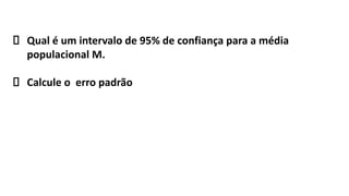 Qual é um intervalo de 95% de confiança para a média
populacional M.
Calcule o erro padrão
 