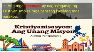 Ang mga Espanyol ay nagpalaganap ng
Kristiyanismo sa mga bansang kanilang mga
nasakop.
 