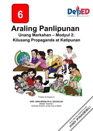 Araling Panlipunan
Unang Markahan – Modyul 2:
Kilusang Propaganda at Katipunan
Tinipon at Inayos ni:
GNG. GINA ROSALYN A. DULDULAO
Master Teacher I
Schools Division of the City of Batac
6
 