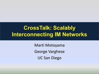 CrossTalk: Scalably
Interconnecting IM Networks
        Marti Motoyama
        George Varghese
         UC San Diego
 