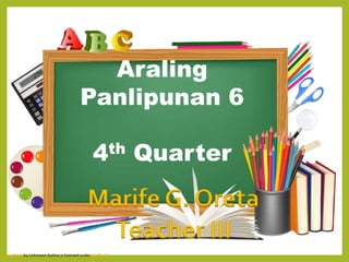This Photo by Unknown Author is licensed under CC BY-NC
Araling
Panlipunan 6
4th Quarter
Marife G. Oreta
Teacher III
 