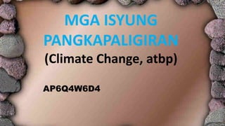 MGA ISYUNG
PANGKAPALIGIRAN
(Climate Change, atbp)
AP6Q4W6D4
 