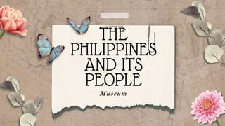 THE
PHILIPPINES
AND ITS
PEOPLE
Museum
 