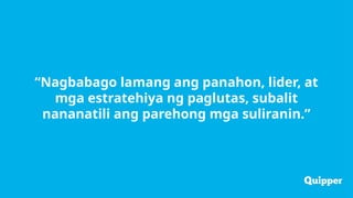 “Nagbabago lamang ang panahon, lider, at
mga estratehiya ng paglutas, subalit
nananatili ang parehong mga suliranin.”
 