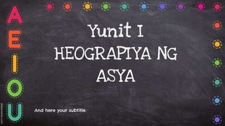 Yunit I
HEOGRAPIYA NG
ASYA
And here your subtitle.
 