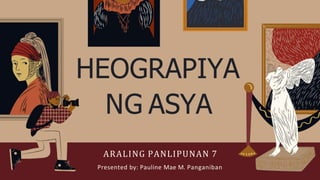 HEOGRAPIYA
NG ASYA
ARALING PANLIPUNAN 7
Presented by: Pauline Mae M. Panganiban
 