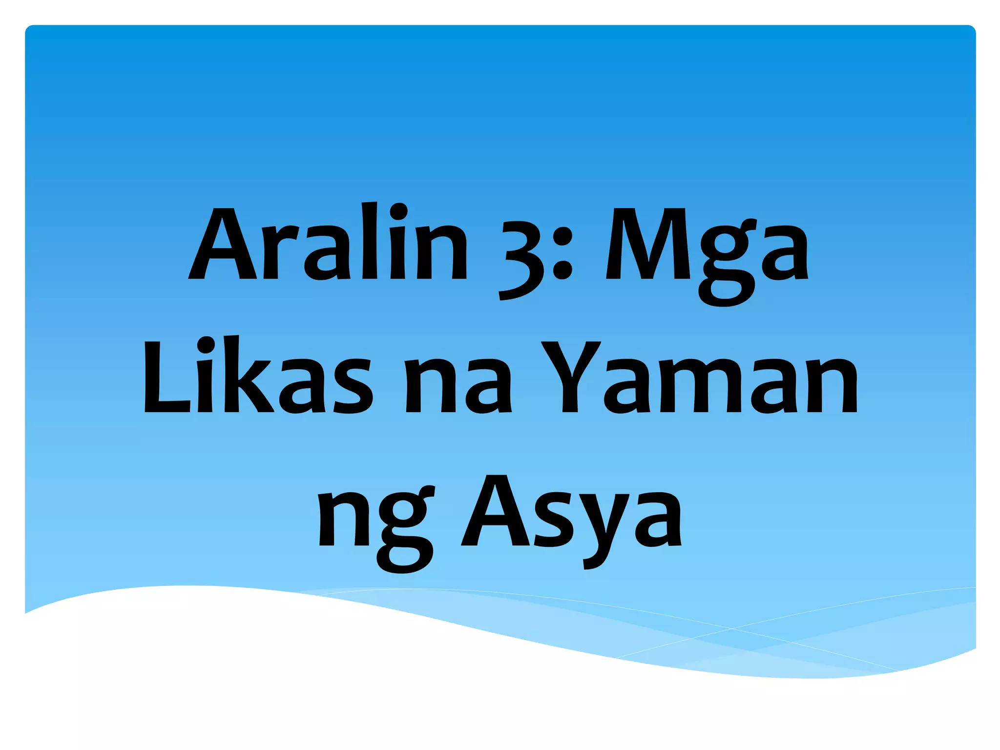 Aralin 3: Mga
Likas na Yaman
ng Asya