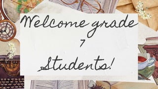 Welcome grade
7
Students!
 