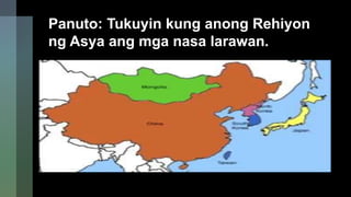 Panuto: Tukuyin kung anong Rehiyon
ng Asya ang mga nasa larawan.
 
