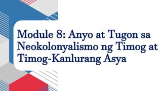 Module 8: Anyo at Tugon sa
Neokolonyalismo ng Timog at
Timog-Kanlurang Asya
 