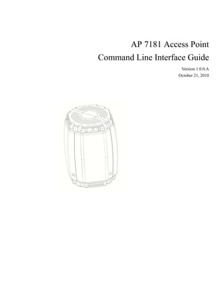 AP 7181 Access Point
Command Line Interface Guide
                     Version 1.0.0.A
                    October 21, 2010
 