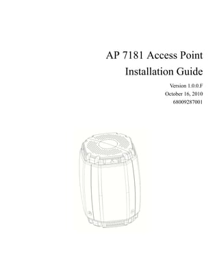 AP 7181 Access Point
   Installation Guide
             Version 1.0.0.F
            October 16, 2010
               68009287001
 