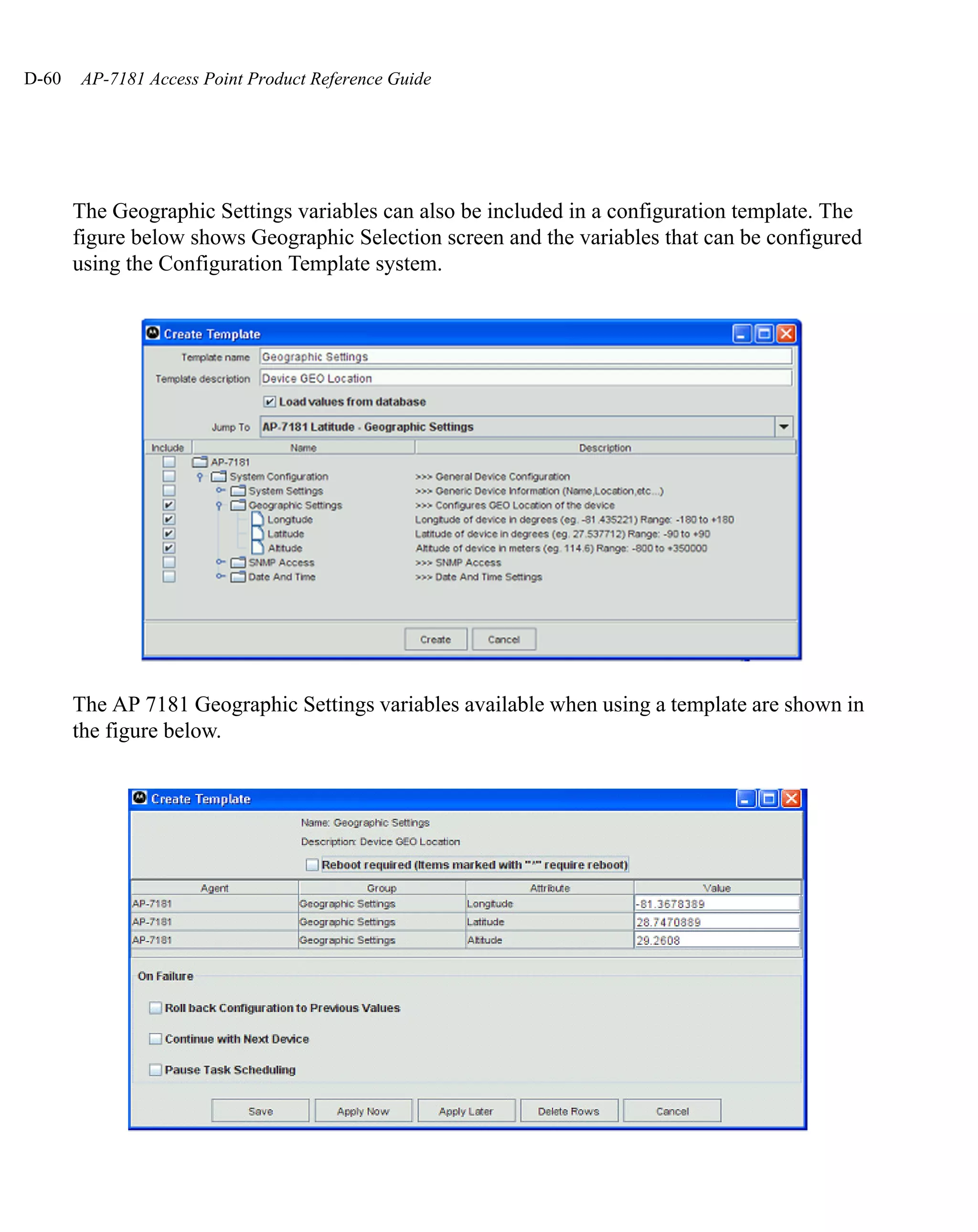 D-60   AP-7181 Access Point Product Reference Guide




       The Geographic Settings variables can also be included in a configuration template. The
       figure below shows Geographic Selection screen and the variables that can be configured
       using the Configuration Template system.




       The AP 7181 Geographic Settings variables available when using a template are shown in
       the figure below.
 