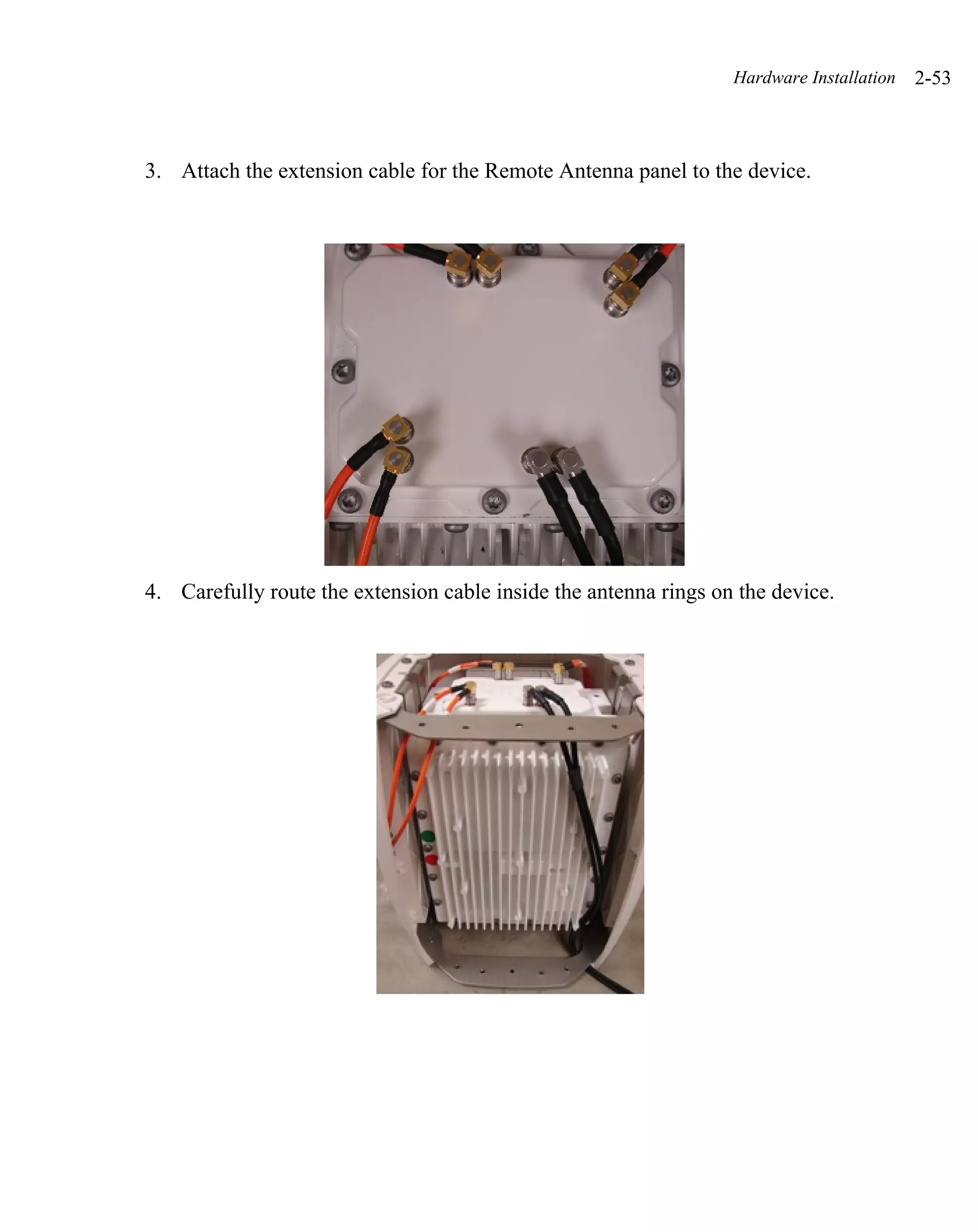 Hardware Installation   2-53



3. Attach the extension cable for the Remote Antenna panel to the device.




4. Carefully route the extension cable inside the antenna rings on the device.
 