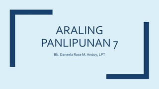 ARALING
PANLIPUNAN 7
Bb. Daneela Rose M. Andoy, LPT
 